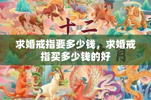 求婚戒指要多少钱，求婚戒指买多少钱的好
