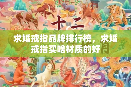 求婚戒指品牌排行榜，求婚戒指买啥材质的好