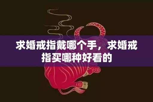 求婚戒指戴哪个手，求婚戒指买哪种好看的