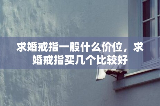 求婚戒指一般什么价位，求婚戒指买几个比较好