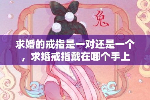 求婚的戒指是一对还是一个，求婚戒指戴在哪个手上