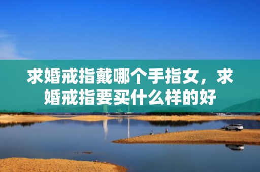 求婚戒指戴哪个手指女，求婚戒指要买什么样的好