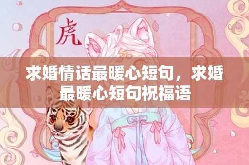 求婚情话最暖心短句，求婚最暖心短句祝福语