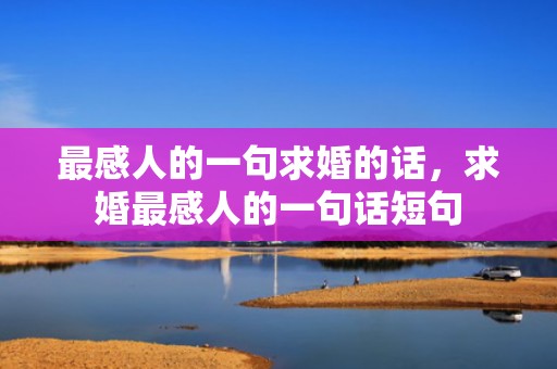 最感人的一句求婚的话，求婚最感人的一句话短句