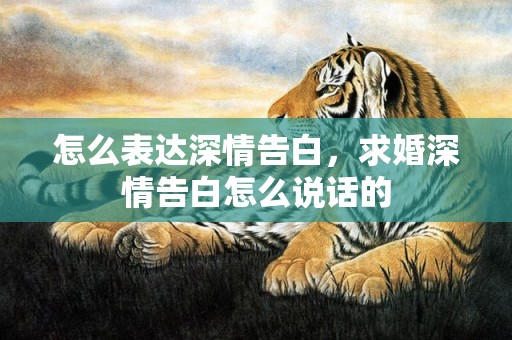 怎么表达深情告白，求婚深情告白怎么说话的
