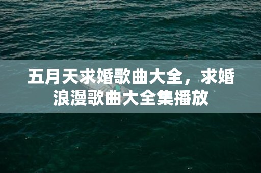五月天求婚歌曲大全，求婚浪漫歌曲大全集播放