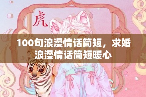 100句浪漫情话简短，求婚浪漫情话简短暖心