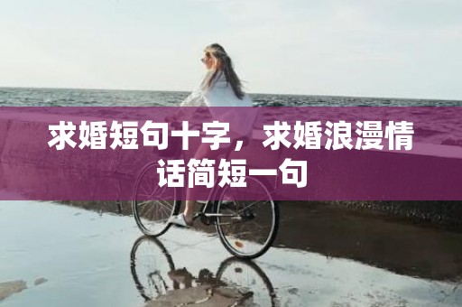 求婚短句十字，求婚浪漫情话简短一句