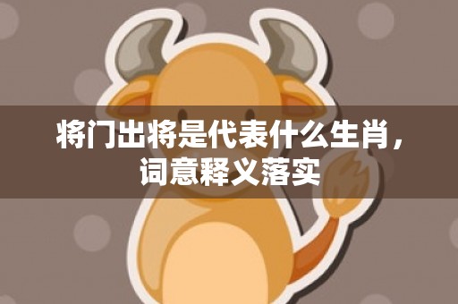 将门出将是代表什么生肖，词意释义落实