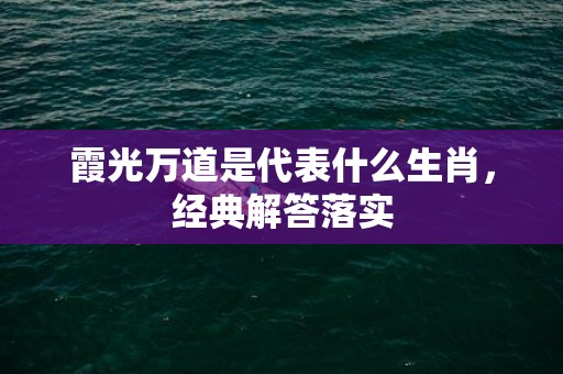 霞光万道是代表什么生肖，经典解答落实