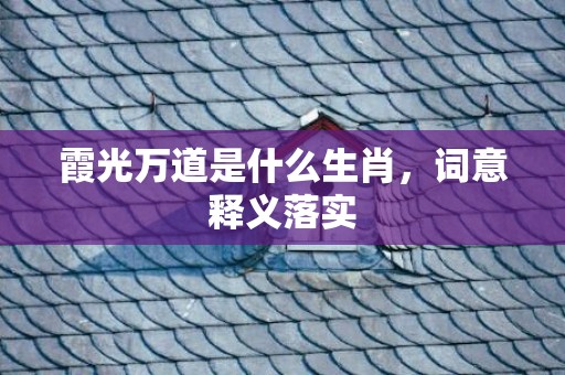 霞光万道是什么生肖，词意释义落实