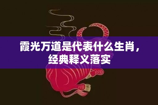 霞光万道是代表什么生肖，经典释义落实