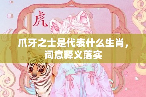 爪牙之士是代表什么生肖，词意释义落实