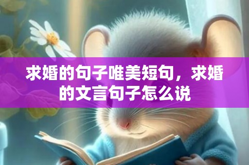 求婚的句子唯美短句，求婚的文言句子怎么说