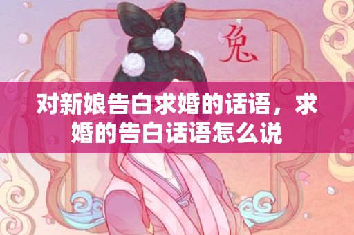 对新娘告白求婚的话语，求婚的告白话语怎么说