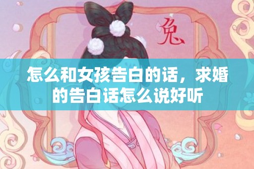 怎么和女孩告白的话，求婚的告白话怎么说好听