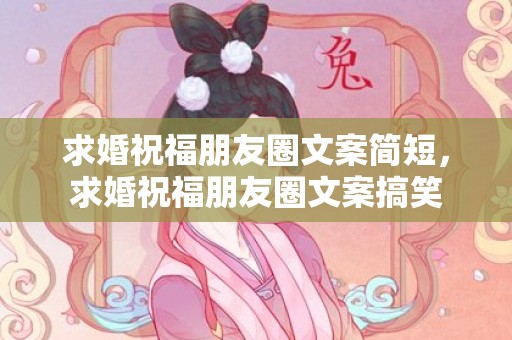 求婚祝福朋友圈文案简短，求婚祝福朋友圈文案搞笑