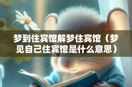 梦到住宾馆解梦住宾馆（梦见自己住宾馆是什么意思）