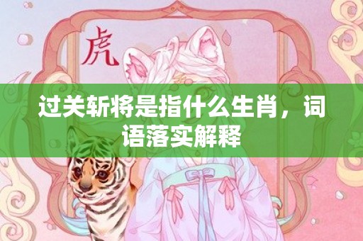 过关斩将是指什么生肖，词语落实解释