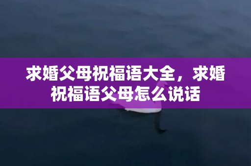 求婚父母祝福语大全，求婚祝福语父母怎么说话