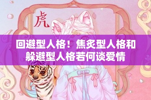 回避型人格！焦炙型人格和躲避型人格若何谈爱情