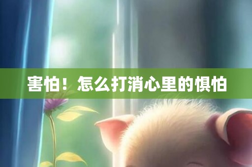 害怕！怎么打消心里的惧怕