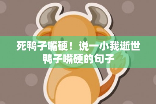 死鸭子嘴硬！说一小我逝世鸭子嘴硬的句子