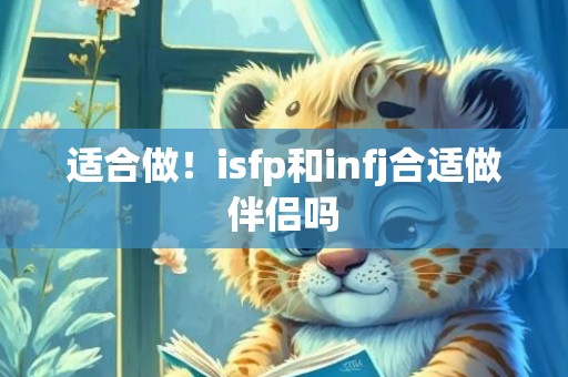适合做！isfp和infj合适做伴侣吗