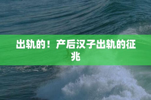 出轨的！产后汉子出轨的征兆