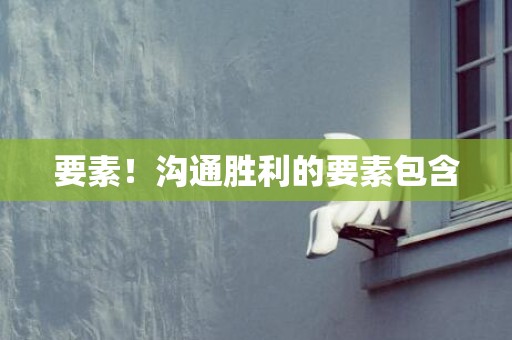 要素！沟通胜利的要素包含
