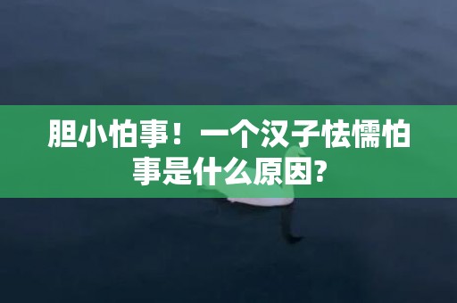 胆小怕事！一个汉子怯懦怕事是什么原因?