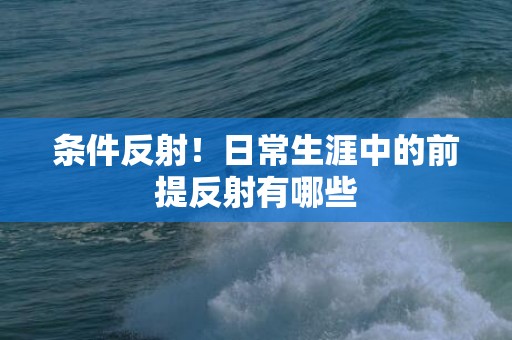条件反射！日常生涯中的前提反射有哪些