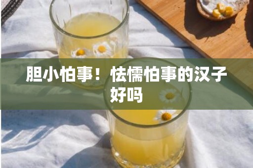 胆小怕事！怯懦怕事的汉子好吗