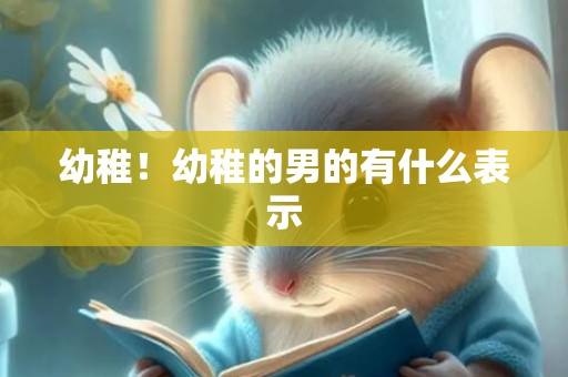 幼稚！幼稚的男的有什么表示