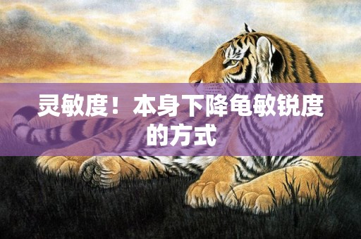 灵敏度！本身下降龟敏锐度的方式