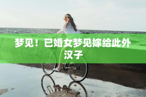 梦见！已婚女梦见嫁给此外汉子