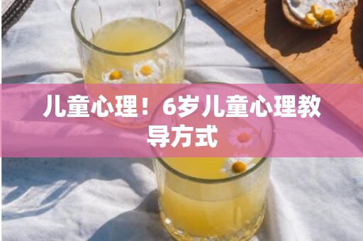 儿童心理！6岁儿童心理教导方式