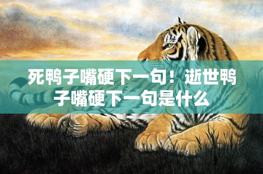 死鸭子嘴硬下一句！逝世鸭子嘴硬下一句是什么