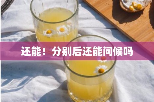还能！分别后还能问候吗