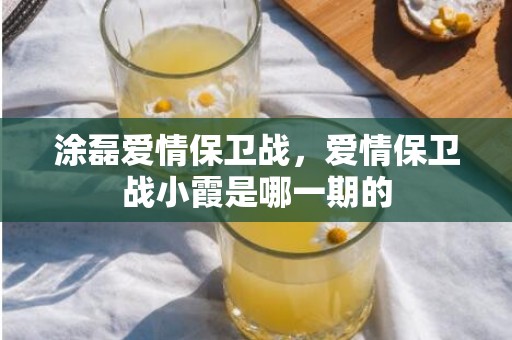 涂磊爱情保卫战，爱情保卫战小霞是哪一期的