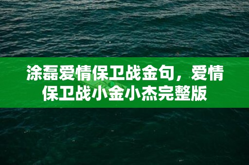 涂磊爱情保卫战金句，爱情保卫战小金小杰完整版