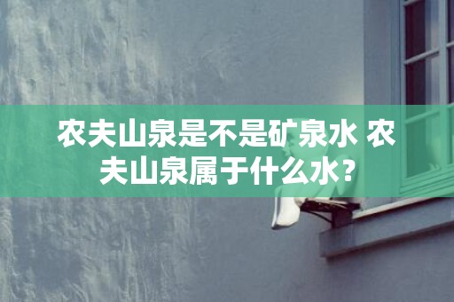 农夫山泉是不是矿泉水 农夫山泉属于什么水？