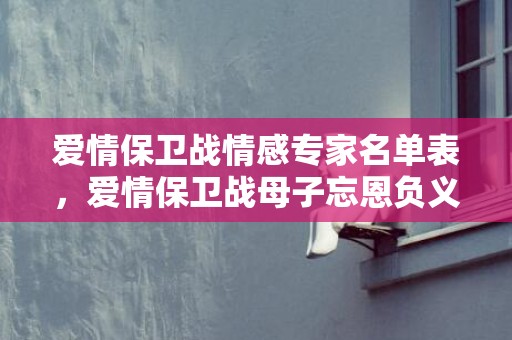 爱情保卫战情感专家名单表，爱情保卫战母子忘恩负义