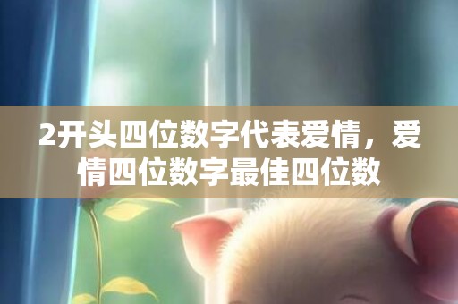 2开头四位数字代表爱情，爱情四位数字最佳四位数