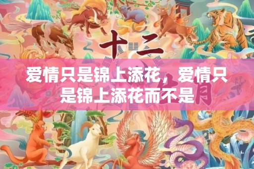 爱情只是锦上添花，爱情只是锦上添花而不是