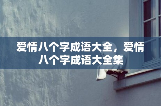 爱情八个字成语大全，爱情八个字成语大全集