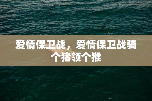 爱情保卫战，爱情保卫战骑个猪领个猴