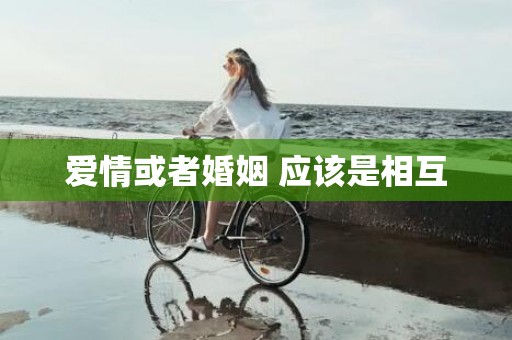 爱情或者婚姻 应该是相互