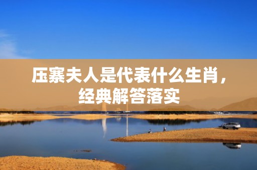 压寨夫人是代表什么生肖，经典解答落实