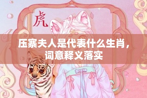 压寨夫人是代表什么生肖，词意释义落实